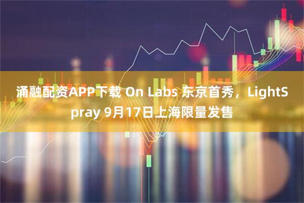 涌融配资APP下载 On Labs 东京首秀，LightSpray 9月17日上海限量发售