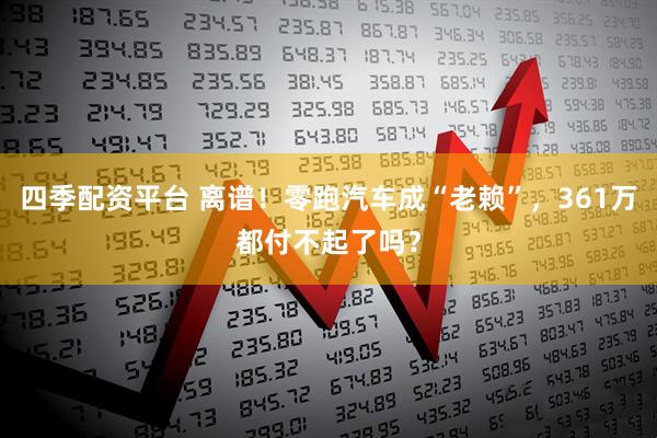 四季配资平台 离谱！零跑汽车成“老赖”，361万都付不起了吗？