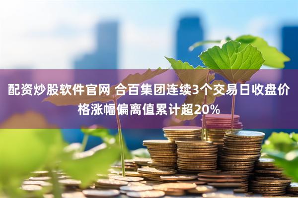 配资炒股软件官网 合百集团连续3个交易日收盘价格涨幅偏离值累计超20%