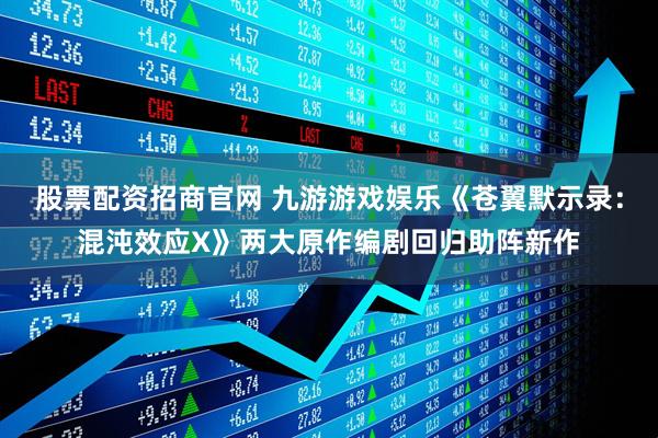 股票配资招商官网 九游游戏娱乐《苍翼默示录：混沌效应X》两大原作编剧回归助阵新作