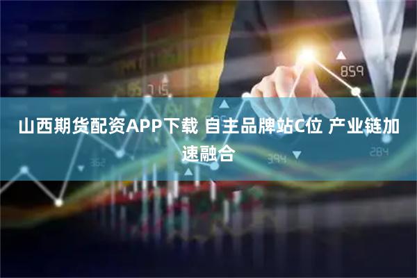 山西期货配资APP下载 自主品牌站C位 产业链加速融合