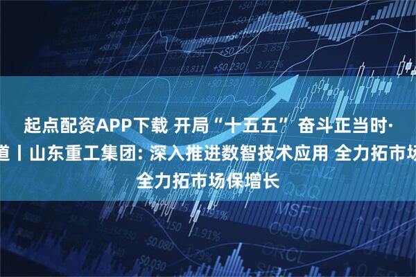 起点配资APP下载 开局“十五五” 奋斗正当时·一线报道丨山东重工集团: 深入推进数智技术应用 全力拓市场保增长