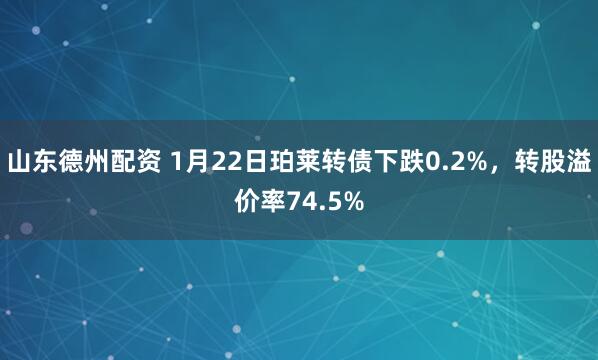 山东德州配资 1月22日珀莱转债下跌0.2%，转股溢价率74.5%