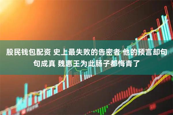 股民钱包配资 史上最失败的告密者 他的预言却句句成真 魏惠王为此肠子都悔青了