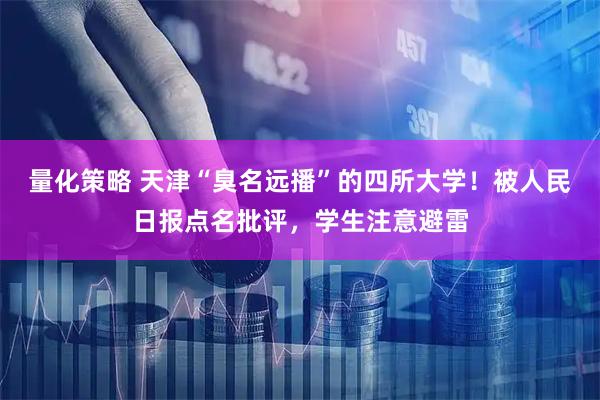 量化策略 天津“臭名远播”的四所大学！被人民日报点名批评，学生注意避雷