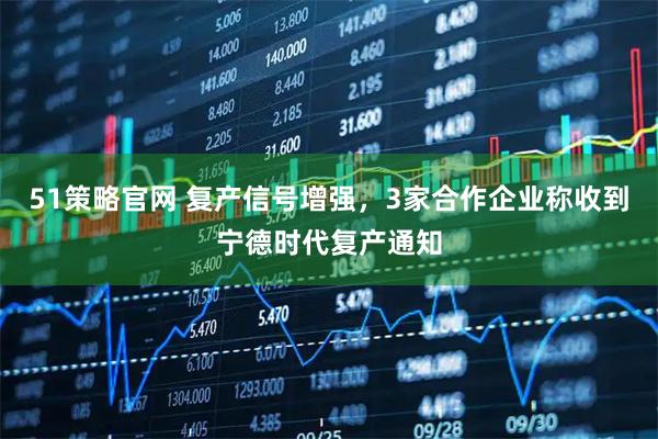 51策略官网 复产信号增强，3家合作企业称收到宁德时代复产通知